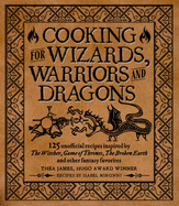 Cooking for Wizards, Warriors and Dragons: 125 Unofficial Recipes Inspired by the Witcher, Game of Thrones, the Broken Earth and Other Fantasy Favorites