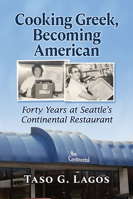 Cooking Greek, Becoming American: Forty Years at Seattle's Continental Restaurant - Lagos, Taso G