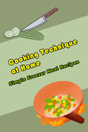 Cooking Technique at Home: Simple Freezer Meal Recipes: Cooking Recipes with Technique
