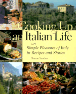 Cooking Up an Italian Life: Simple Pleasures of Italy in Recipes and Stories - Sanders, Sharon