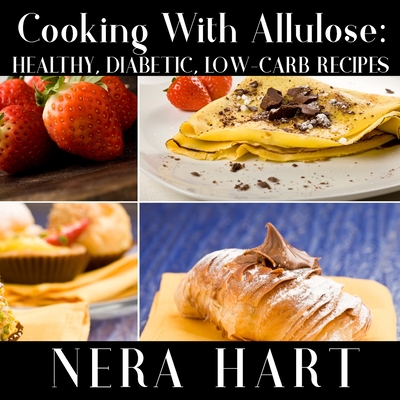 Cooking With Allulose: Healthy, Diabetic, Low-Carb Recipes - Hart, Nera