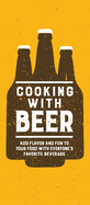 Cooking with Beer: Add Flavor and Fun to Your Food with Everyone's Favorite Beverage