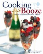 Cooking with Booze: Delicious Recipes Using Wine, Beer and Spirits - Jennings, Ryan, and Steele, David