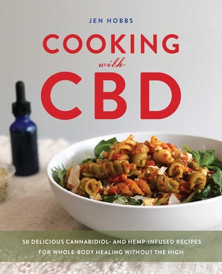 Cooking with CBD: 50 Delicious Cannabidiol- And Hemp-Infused Recipes for Whole Body Healing Without the High - Hobbs, Jen