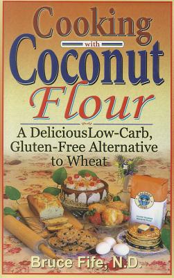 Cooking with Coconut Flour: A Delicious Low-Carb, Gluten-Free Alternative to Wheat - 2nd Edition - Fife, Bruce, Dr., ND