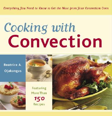 Cooking with Convection: Everything You Need to Know to Get the Most from Your Convection Oven: A Cookbook - Ojakangas, Beatrice