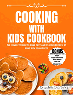 Cooking with Kids Cookbook: The Complete Guide To Make Easy And Delicious Recipes At Home With Young Chefs