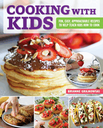 Cooking with Kids: Fun, Easy, Approachable Recipes to Help Teach Kids How to Cook