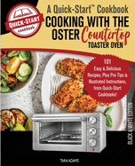 Cooking with the Oster Countertop Toaster Oven, A Quick-Start Cookbook: 101 Easy & Delicious Recipes, Plus Pro Tips & Illustrated Instructions, from Quick-Start Cookbooks!