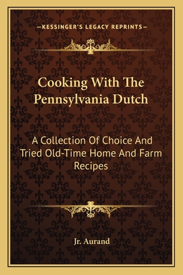 Cooking with the Pennsylvania Dutch: A Collection of Choice and Tried Old-Time Home and Farm Recipes - Aurand, A Monroe, Jr. (Editor)