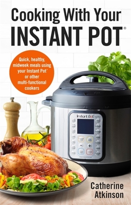 Cooking With Your Instant Pot: Quick, Healthy, Midweek Meals Using Your Instant Pot or Other Multi-functional Cookers - Atkinson, Catherine