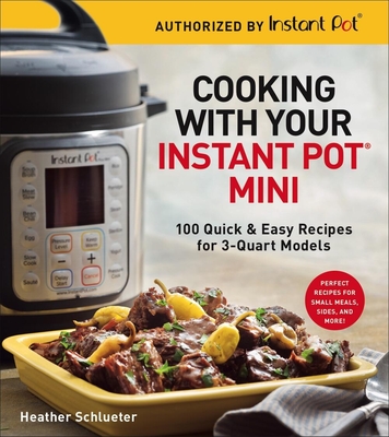 Cooking with Your Instant Pot(r) Mini: 100 Quick & Easy Recipes for 3-Quart Models - A Cookbook - Schlueter, Heather