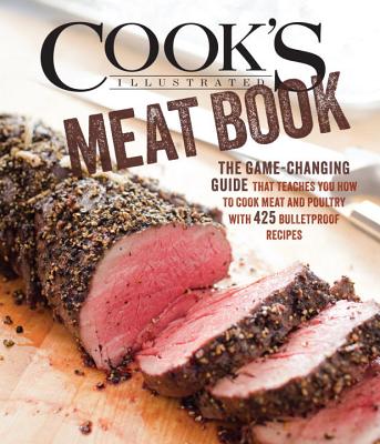 Cook's Illustrated Meat Book: The Game-Changing Guide That Teaches You How to Cook Meat and Poultry with 425 Bulletproof Recipes - Cook's Illustrated (Editor)