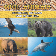 Cool Animals: In The Air, On Land and In The Sea