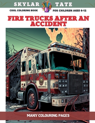 Cool Coloring Book for children Ages 6-12 - Fire trucks after an accident - Many colouring pages - Tate, Skylar