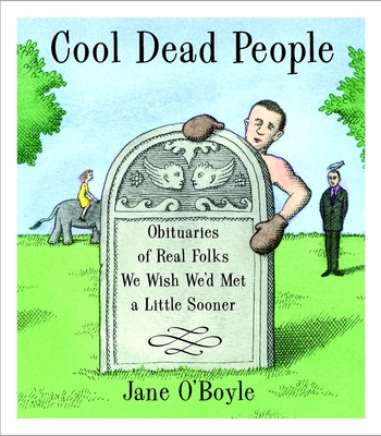 Cool Dead People: Obituaries of Real Folks We Wish We'd Met a Little Sooner - O'Boyle, Jane