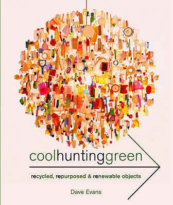 Cool Hunting Green: Recycled, Repurposed & Renewable Objects - Evans, Dave