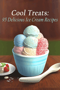 Cool Treats: 95 Delicious Ice Cream Recipes