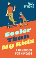 Cooler Than My Kids: A Handbook for Hip Dads