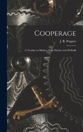 Cooperage; A Treatise on Modern Shop Practice and Methods