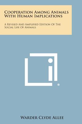 Cooperation Among Animals with Human Implications: A Revised and Amplified Edition of the Social Life of Animals - Allee, Warder Clyde