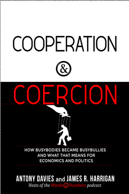 Cooperation and Coercion: How Busybodies Became Busybullies and What That Means for Economics and Politics - Davies, Antony, and Harrigan, James R