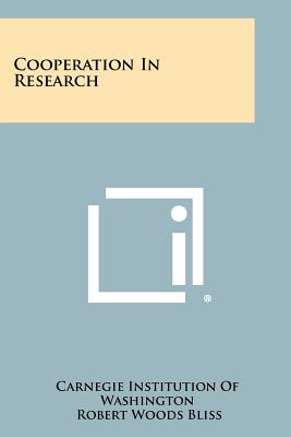 Cooperation in Research - Carnegie Institution of Washington, and Bliss, Robert Woods (Foreword by), and Weed, Lewis H (Foreword by)