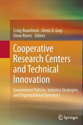 Cooperative Research Centers and Technical Innovation: Government Policies, Industry Strategies, and Organizational Dynamics - Boardman, Craig (Editor), and Gray, Denis O (Editor), and Rivers, Drew (Editor)