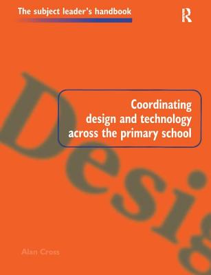 Coordinating Design and Technology Across the Primary School - Cross, Alan