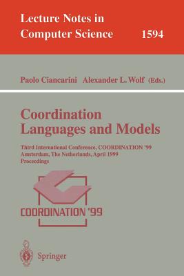 Coordination Languages and Models: Third International Conference, Coordination'99, Amsterdam, the Netherlands, April 26-28, 1999, Proceedings - Ciancarini, Paolo (Editor), and Wolf, Alexander L (Editor)