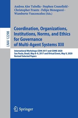 Coordination, Organizations, Institutions, Norms, and Ethics for Governance of Multi-Agent Systems XIII: International Workshops Coin 2017 and Coine 2020, Sao Paulo, Brazil, May 8-9, 2017 and Virtual Event, May 9, 2020, Revised Selected Papers - Aler Tubella, Andrea (Editor), and Cranefield, Stephen (Editor), and Frantz, Christopher (Editor)