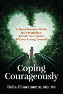 Coping Courageously: A Heart-Centered Guide for Navigating a Loved One's Illness Without Losing Yourself