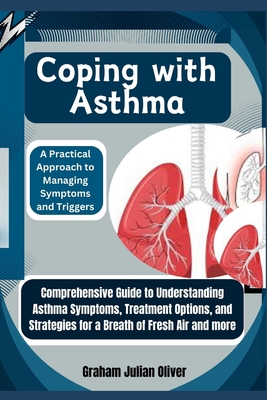 Coping with Asthma: A Practical Approach to Managing Symptoms and Triggers: Comprehensive Guide to Understanding Asthma Symptoms, Treatment Options, and Strategies for a Breath of Fresh Air and more - Julian Oliver, Graham