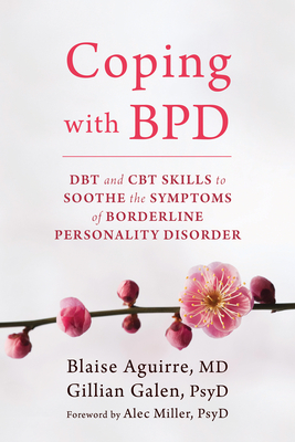 Coping with BPD: DBT and CBT Skills to Soothe the Symptoms of Borderline Personality Disorder - Aguirre, Blaise, MD, and Galen, Gillian, PsyD, and Miller, Alec, PsyD (Foreword by)