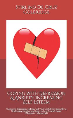 Coping with Depression & Anxiety: Increasing Self Esteem: Overcome Depression, Sadness, Get Your Confidence Back after a Relationship Breakup and Learn to Love Yourself Again (2 Books in 1 Manuscript) - de Cruz Coleridge, Stirling