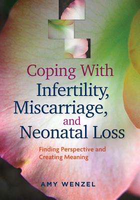 Coping with Infertility, Miscarriage, and Neonatal Loss: Finding Perspective and Creating Meaning - Wenzel, Amy, PhD