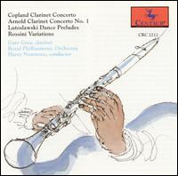 Copland: Clarinet Concerto; Arnold: Clarinet Concerto No. 1; Lutoslawski: Dance Preludes; Rossini: Variations - Gary Gray (clarinet); Royal Philharmonic Orchestra; Harry Newstone (conductor)