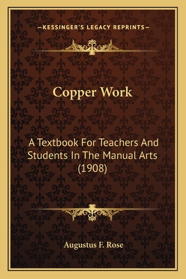Copper Work: A Textbook for Teachers and Students in the Manual Arts (190a Textbook for Teachers and Students in the Manual Arts (1908) 8) - Rose, Augustus F