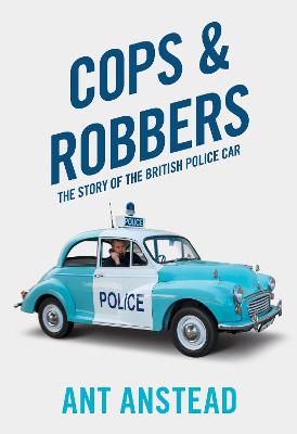 Cops and Robbers: The Story of the British Police Car - Anstead, Ant