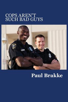 Cops Aren't Such Bad Guys - Brakke, Paul