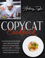 Copycat Cookbook: A Complete Step-By-Step Recipes Book To Make Your Favourite Dishes From The Most Popular Restaurants. With 150 + Delicious And Tasty Meals That You Can Prepare Comfortably At Home