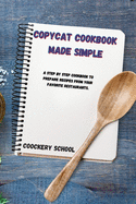 Copycat Cookbook Made Simple: A Step By Step Cookbook to Prepare Recipes from your Favorite Restaurants.
