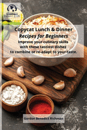 Copycat Lunch and Dinner Recipes for Beginners: Improve your culinary skills with these tastiest dishes to combine or re-adapt to your taste.