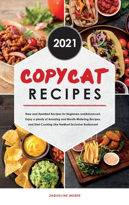 Copycat Recipes 2021: The Newest Cookbook to Cook like in a Restaurant. Enjoy the Most Delicious Recipes and Start Cooking Like Panera, Starbucks, Red Lobster and More. - Weber, Jaqueline