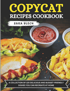 Copycat Recipes Cookbook: A Collection of 120 Delicious and Budget-Friendly Dishes You Can Recreate at Home