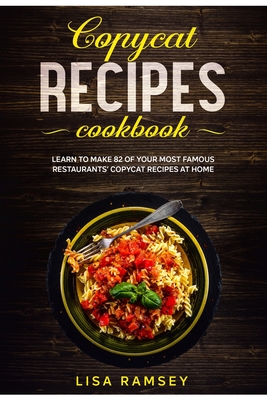 Copycat recipes cookbook: Learn to make 82 of your most famous restaurants' copycat recipes at home - Ramsey, Lisa