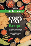 Copycat Recipes for Beginners: The Ultimate Copycat Recipes Cookbook with Quick and Easy Recipes from the Most Famous Restaurants to Make at Home.