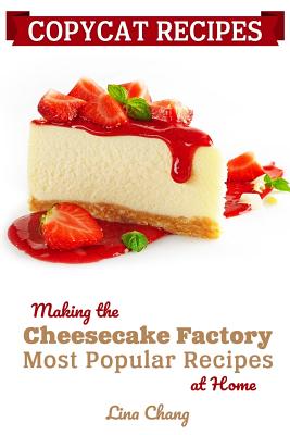 Copycat Recipes: Making the Cheesecake Factory Most Popular Recipes at Home - Chang, Lina