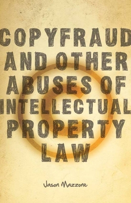 Copyfraud and Other Abuses of Intellectual Property Law - Mazzone, Jason