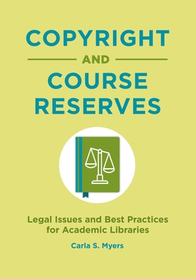 Copyright and Course Reserves: Legal Issues and Best Practices for Academic Libraries - Myers, Carla S, and Courtney, Kyle K (Foreword by)